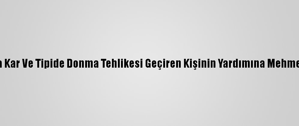 Erzincan'da Kar Ve Tipide Donma Tehlikesi Geçiren Kişinin Yardımına Mehmetçik Yetişti