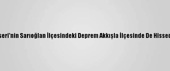 Kayseri'nin Sarıoğlan İlçesindeki Deprem Akkışla İlçesinde De Hissedildi