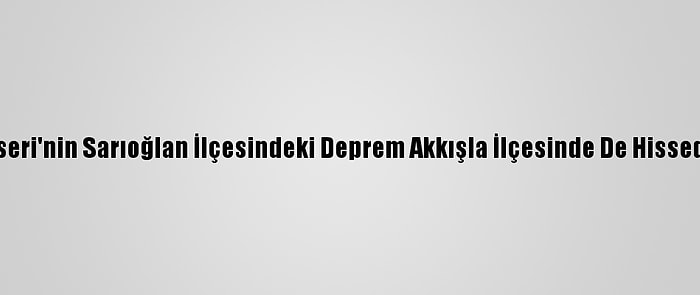 Kayseri'nin Sarıoğlan İlçesindeki Deprem Akkışla İlçesinde De Hissedildi