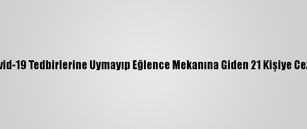 Konya'da Kovid-19 Tedbirlerine Uymayıp Eğlence Mekanına Giden 21 Kişiye Ceza Uygulandı