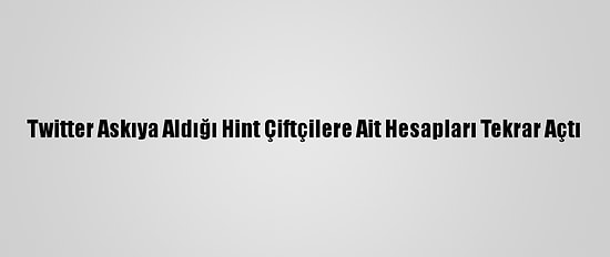 Twitter Askıya Aldığı Hint Çiftçilere Ait Hesapları Tekrar Açtı