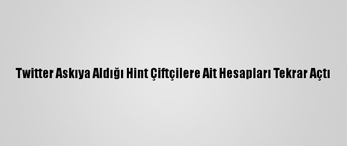 Twitter Askıya Aldığı Hint Çiftçilere Ait Hesapları Tekrar Açtı