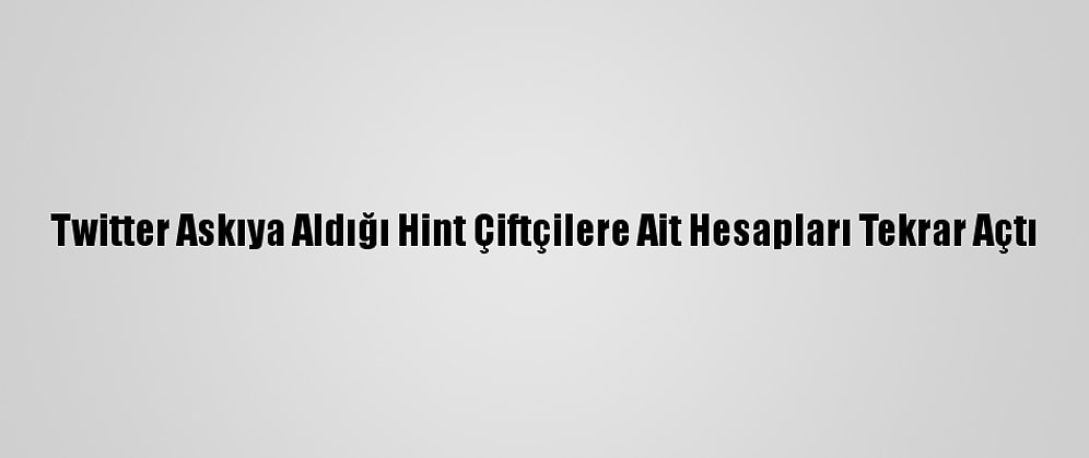 Twitter Askıya Aldığı Hint Çiftçilere Ait Hesapları Tekrar Açtı