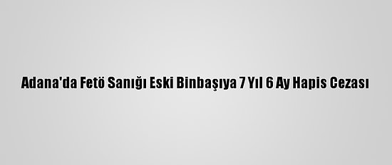 Adana'da Fetö Sanığı Eski Binbaşıya 7 Yıl 6 Ay Hapis Cezası