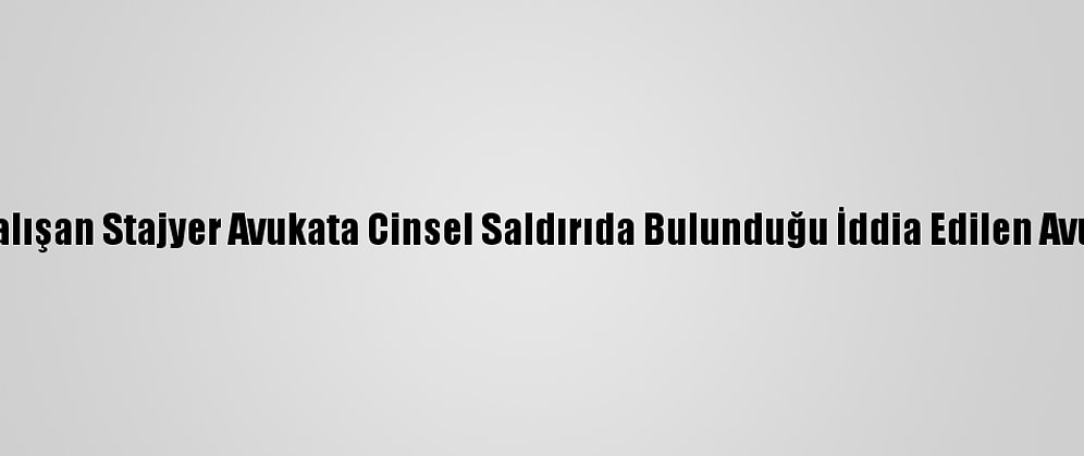 Yanında Çalışan Stajyer Avukata Cinsel Saldırıda Bulunduğu İddia Edilen Avukata Dava