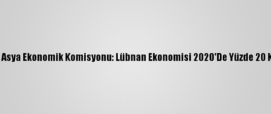Bm Batı Asya Ekonomik Komisyonu: Lübnan Ekonomisi 2020'De Yüzde 20 Küçüldü