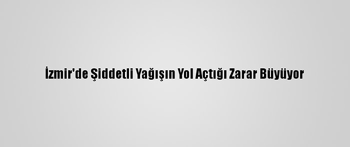 İzmir'de Şiddetli Yağışın Yol Açtığı Zarar Büyüyor