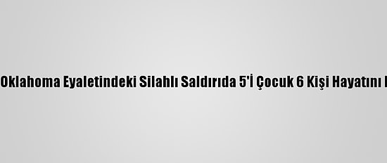 ABD'nin Oklahoma Eyaletindeki Silahlı Saldırıda 5'İ Çocuk 6 Kişi Hayatını Kaybetti