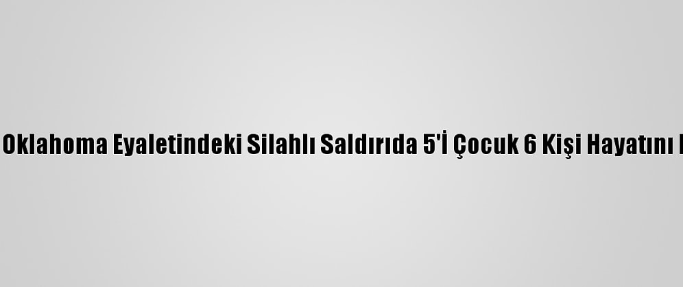 ABD'nin Oklahoma Eyaletindeki Silahlı Saldırıda 5'İ Çocuk 6 Kişi Hayatını Kaybetti