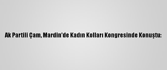 Ak Partili Çam, Mardin'de Kadın Kolları Kongresinde Konuştu: