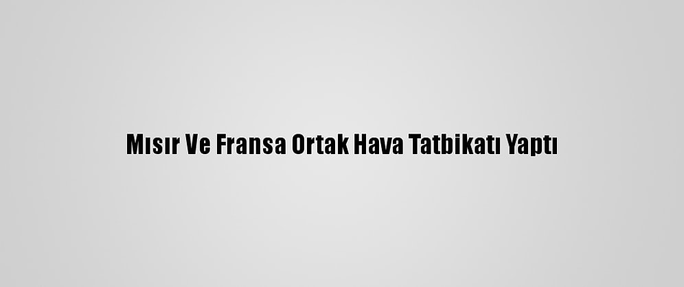 Mısır Ve Fransa Ortak Hava Tatbikatı Yaptı