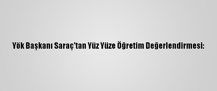 Yök Başkanı Saraç'tan Yüz Yüze Öğretim Değerlendirmesi: