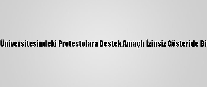 Ankara'da, Boğaziçi Üniversitesindeki Protestolara Destek Amaçlı İzinsiz Gösteride Bir Polisin Kolu Kırıldı