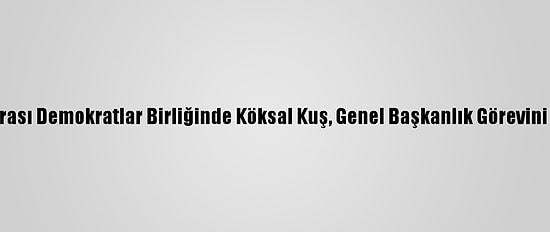 Uluslararası Demokratlar Birliğinde Köksal Kuş, Genel Başkanlık Görevini Devraldı