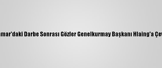 Myanmar'daki Darbe Sonrası Gözler Genelkurmay Başkanı Hlaing'a Çevrildi