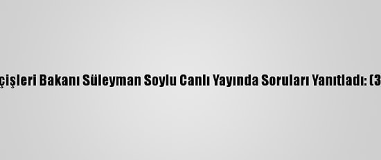 İçişleri Bakanı Süleyman Soylu Canlı Yayında Soruları Yanıtladı: (3)