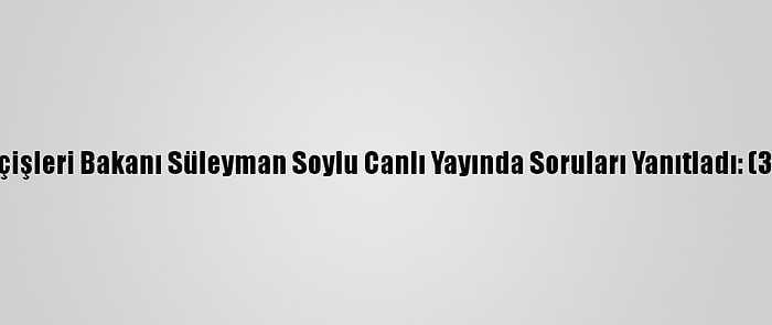 İçişleri Bakanı Süleyman Soylu Canlı Yayında Soruları Yanıtladı: (3)