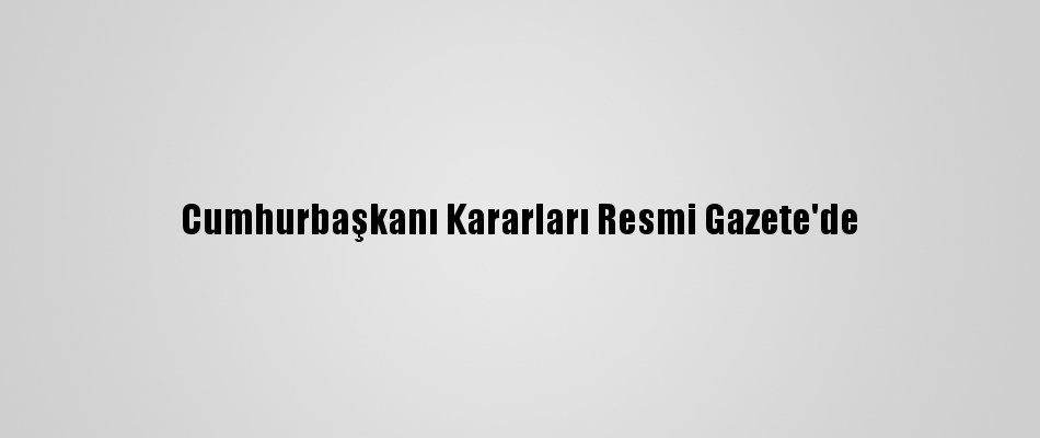 Cumhurbaşkanı Kararları Resmi Gazete'de