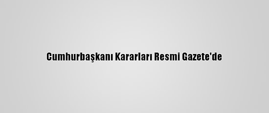 Cumhurbaşkanı Kararları Resmi Gazete'de