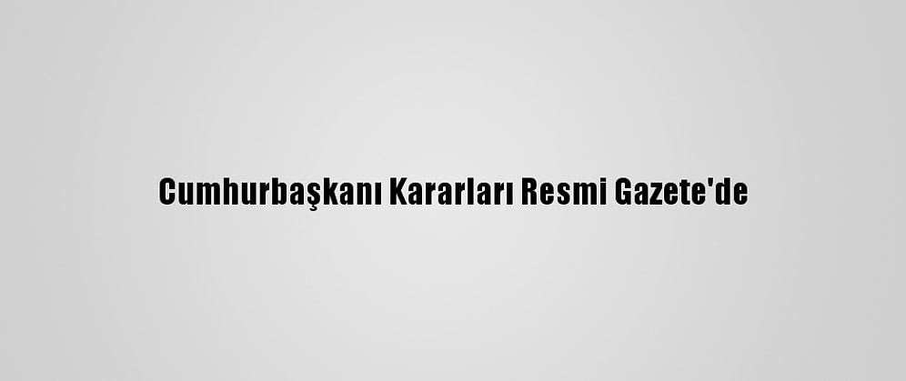 Cumhurbaşkanı Kararları Resmi Gazete'de