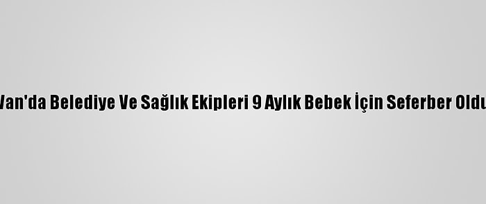 Van'da Belediye Ve Sağlık Ekipleri 9 Aylık Bebek İçin Seferber Oldu