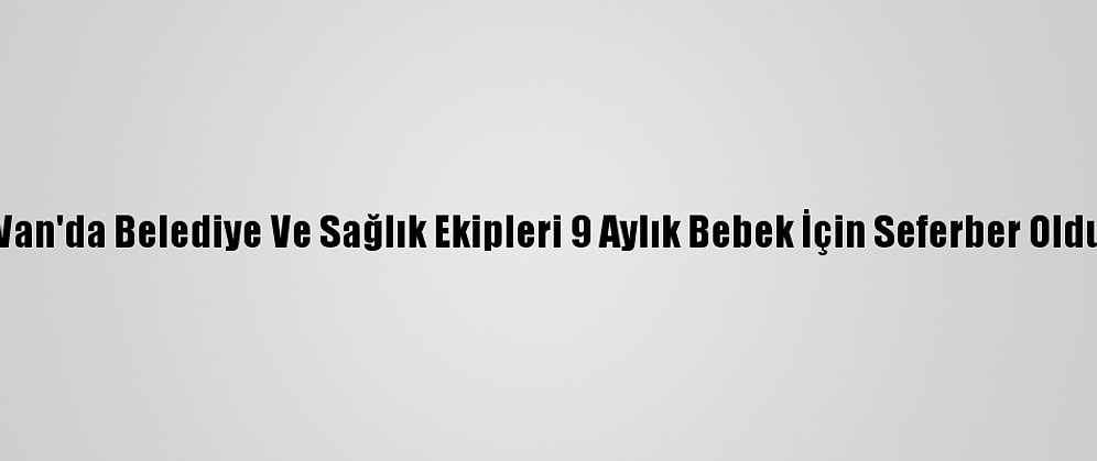 Van'da Belediye Ve Sağlık Ekipleri 9 Aylık Bebek İçin Seferber Oldu