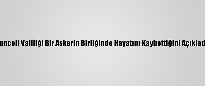 Tunceli Valiliği Bir Askerin Birliğinde Hayatını Kaybettiğini Açıkladı: