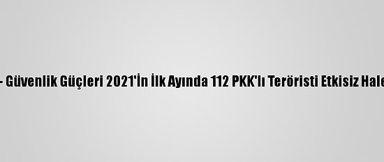 Grafikli - Güvenlik Güçleri 2021'İn İlk Ayında 112 PKK'lı Teröristi Etkisiz Hale Getirdi
