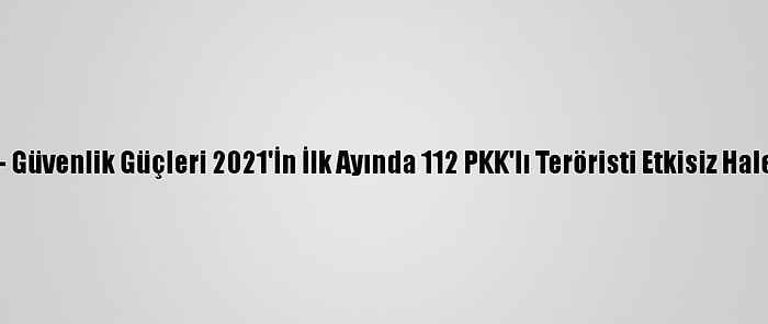 Grafikli - Güvenlik Güçleri 2021'İn İlk Ayında 112 PKK'lı Teröristi Etkisiz Hale Getirdi