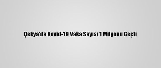 Çekya'da Kovid-19 Vaka Sayısı 1 Milyonu Geçti