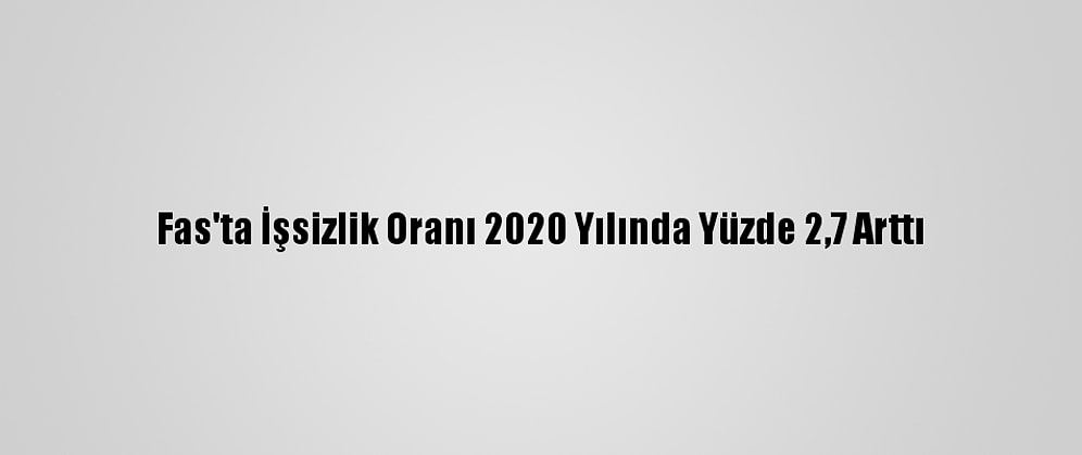 Fas'ta İşsizlik Oranı 2020 Yılında Yüzde 2,7 Arttı