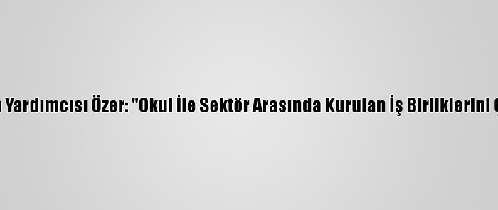 Milli Eğitim Bakan Yardımcısı Özer: "Okul İle Sektör Arasında Kurulan İş Birliklerini Çok Önemsiyoruz"