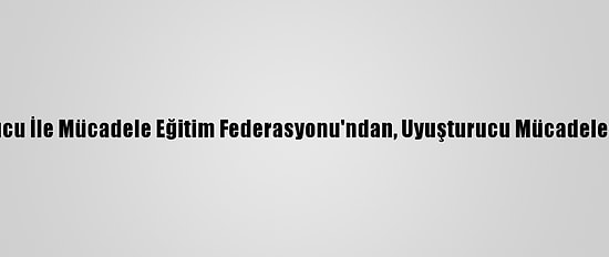 Toplumsal Uyuşturucu İle Mücadele Eğitim Federasyonu'ndan, Uyuşturucu Mücadelesine Destek Çağrısı: