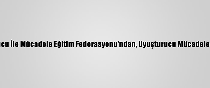 Toplumsal Uyuşturucu İle Mücadele Eğitim Federasyonu'ndan, Uyuşturucu Mücadelesine Destek Çağrısı: