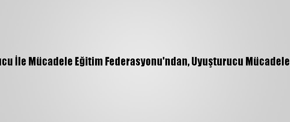 Toplumsal Uyuşturucu İle Mücadele Eğitim Federasyonu'ndan, Uyuşturucu Mücadelesine Destek Çağrısı: