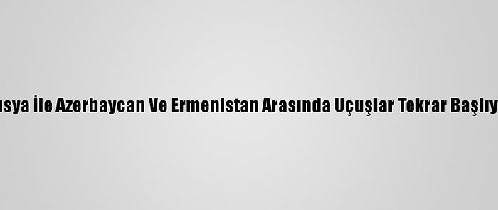 Rusya İle Azerbaycan Ve Ermenistan Arasında Uçuşlar Tekrar Başlıyor