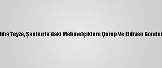 Zeliha Teyze, Şanlıurfa'daki Mehmetçiklere Çorap Ve Eldiven Gönderdi