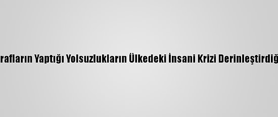 Yemen'de Tarafların Yaptığı Yolsuzlukların Ülkedeki İnsani Krizi Derinleştirdiği Belirtiliyor