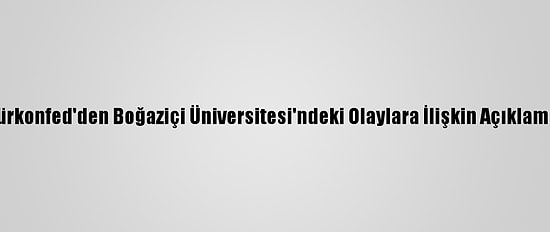 Türkonfed'den Boğaziçi Üniversitesi'ndeki Olaylara İlişkin Açıklama: