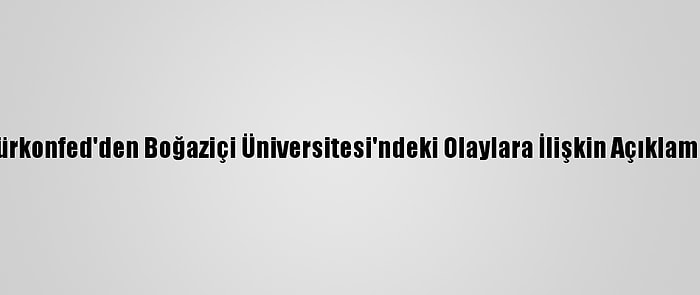 Türkonfed'den Boğaziçi Üniversitesi'ndeki Olaylara İlişkin Açıklama: