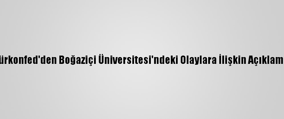 Türkonfed'den Boğaziçi Üniversitesi'ndeki Olaylara İlişkin Açıklama: