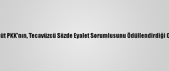 Bölücü Örgüt PKK'nın, Tecavüzcü Sözde Eyalet Sorumlusunu Ödüllendirdiği Ortaya Çıktı