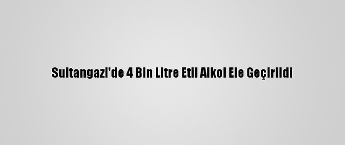 Sultangazi'de 4 Bin Litre Etil Alkol Ele Geçirildi