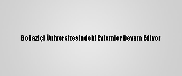 Boğaziçi Üniversitesindeki Eylemler Devam Ediyor