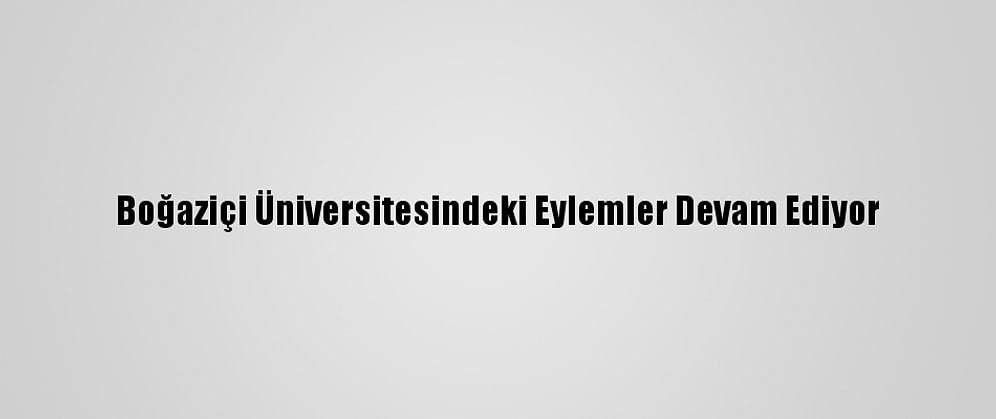 Boğaziçi Üniversitesindeki Eylemler Devam Ediyor