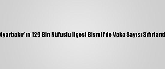 Diyarbakır'ın 129 Bin Nüfuslu İlçesi Bismil'de Vaka Sayısı Sıfırlandı