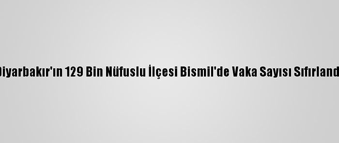 Diyarbakır'ın 129 Bin Nüfuslu İlçesi Bismil'de Vaka Sayısı Sıfırlandı