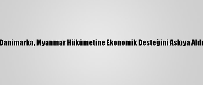 Danimarka, Myanmar Hükümetine Ekonomik Desteğini Askıya Aldı