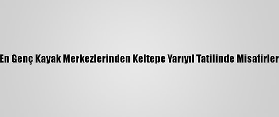 Türkiye'nin En Genç Kayak Merkezlerinden Keltepe Yarıyıl Tatilinde Misafirlerini Ağırlıyor