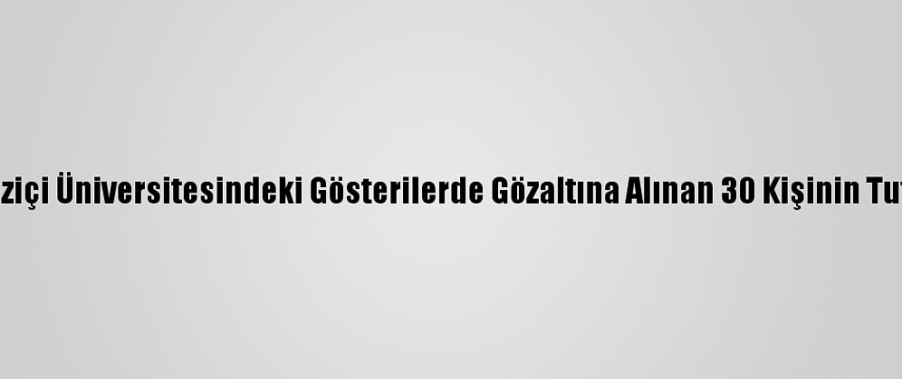 Güncelleme - Boğaziçi Üniversitesindeki Gösterilerde Gözaltına Alınan 30 Kişinin Tutuklanması İstendi